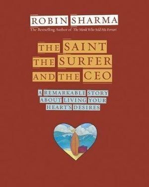 Saint, the Surfer and the CEO, The: A Remarkable Story about Living Your Heart's Desires