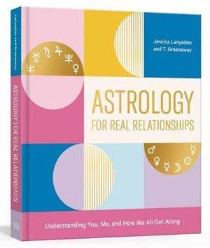 Astrology for Real Relationships: Understanding You, Me, and How We All Get Along